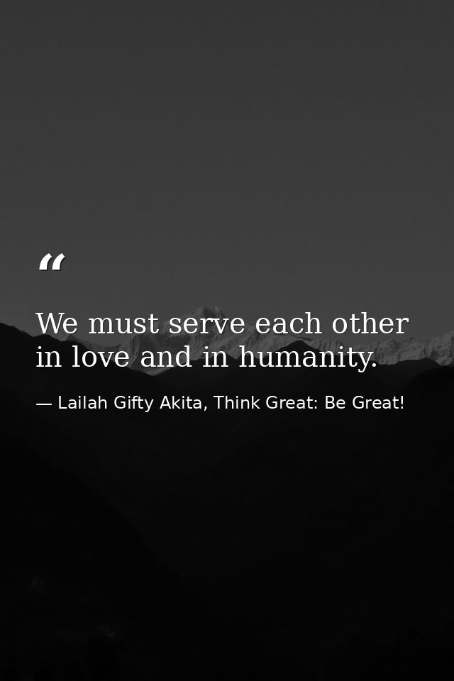We must serve each other in love and in humanity. — Lailah Gifty Akita, Think Great: Be Great!