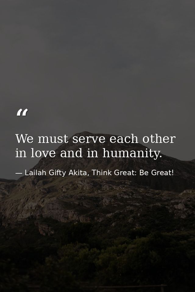 We must serve each other in love and in humanity. — Lailah Gifty Akita, Think Great: Be Great!