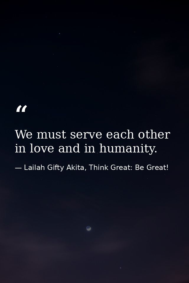 We must serve each other in love and in humanity. — Lailah Gifty Akita, Think Great: Be Great!