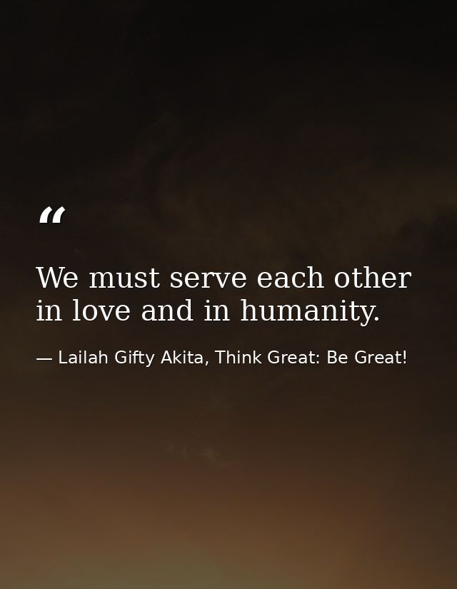 We must serve each other in love and in humanity. — Lailah Gifty Akita, Think Great: Be Great!