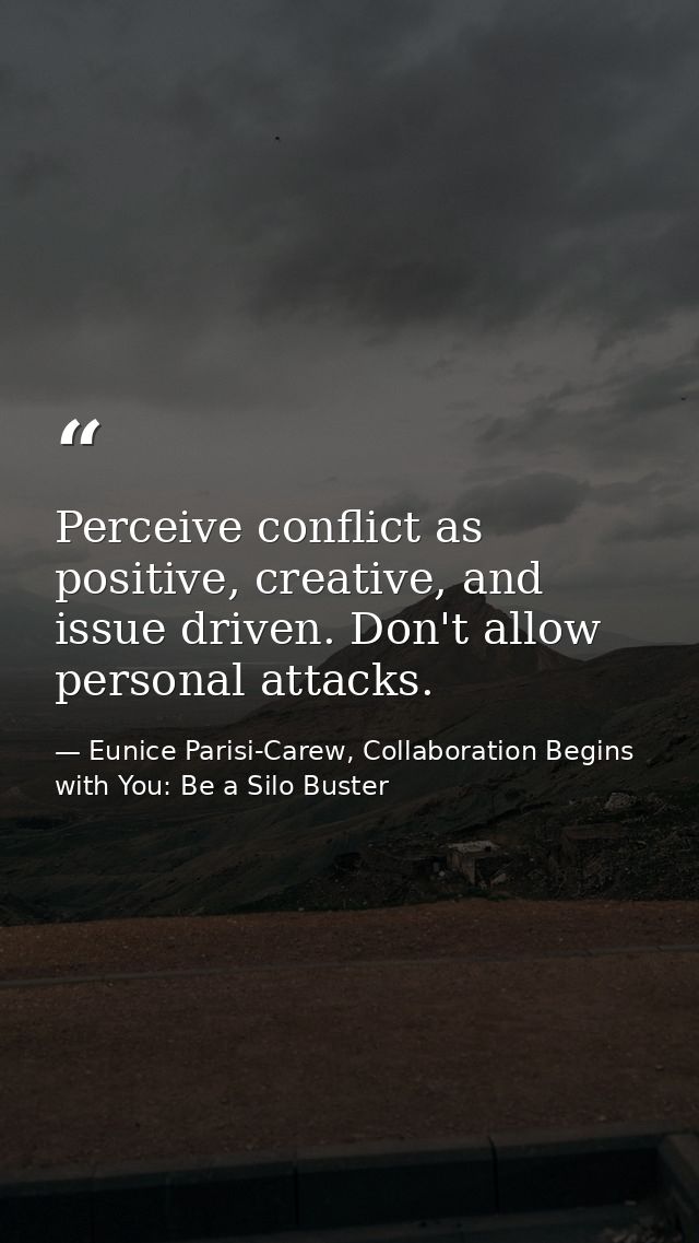 Perceive conflict as positive, creative, and issue driven. Don't allow personal attacks. — Eunice Parisi-Carew, Collaboration Begins with You: Be a Silo Buster