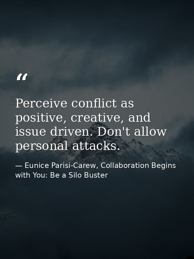 Perceive conflict as positive, creative, and issue driven. Don't allow personal attacks. — Eunice Parisi-Carew, Collaboration Begins with You: Be a Silo Buster