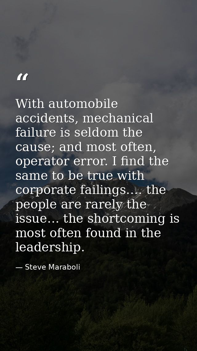 With automobile accidents, mechanical failure is seldom the cause; and most often, operator error. I find the same to be — Steve Maraboli