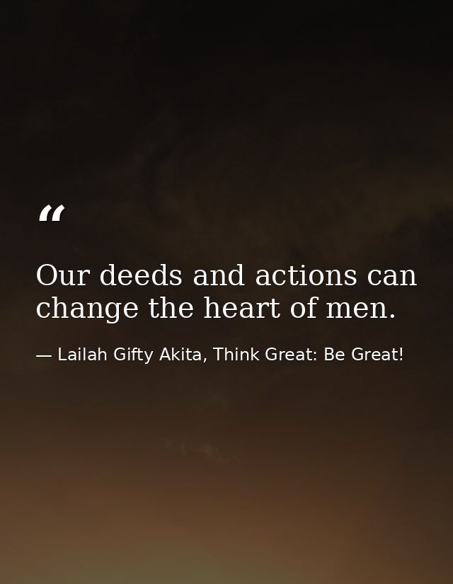 Our deeds and actions can change the heart of men. — Lailah Gifty Akita, Think Great: Be Great!