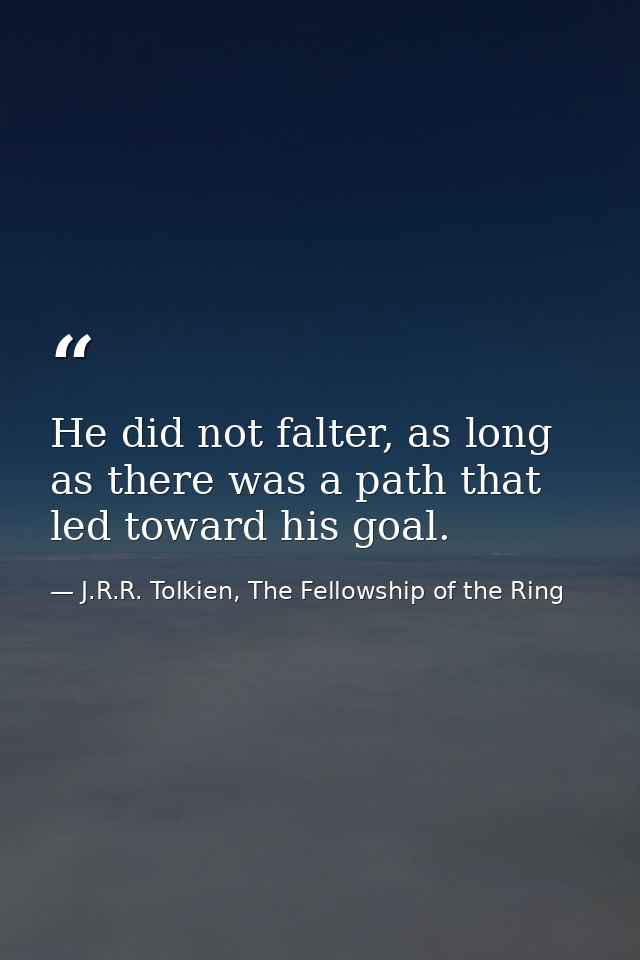 He did not falter, as long as there was a path that led toward his goal. — J.R.R. Tolkien, The Fellowship of the Ring