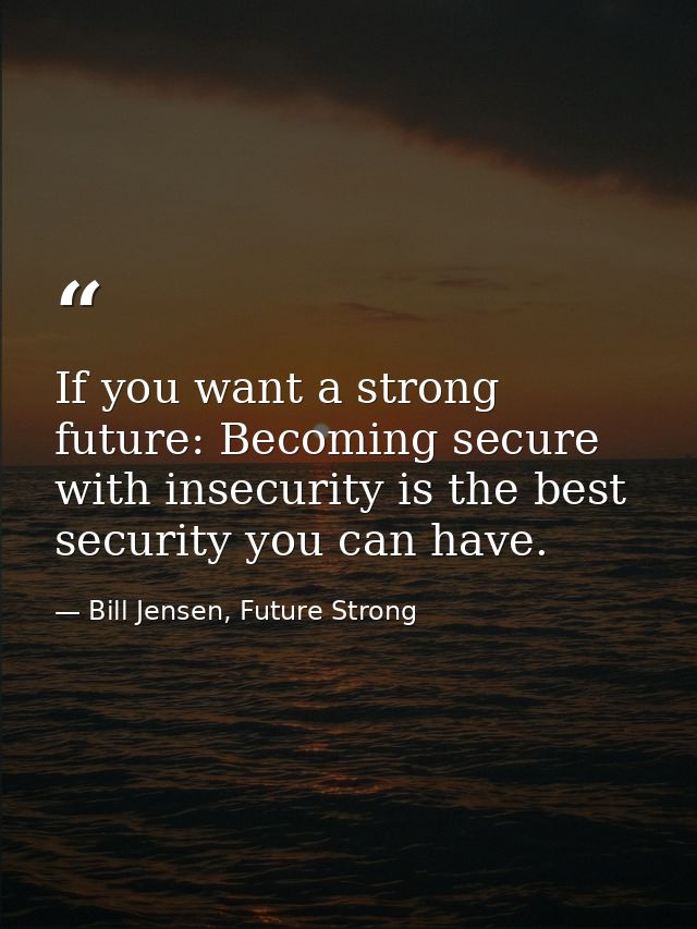 If you want a strong future: Becoming secure with insecurity is the best security you can have. — Bill Jensen, Future Strong