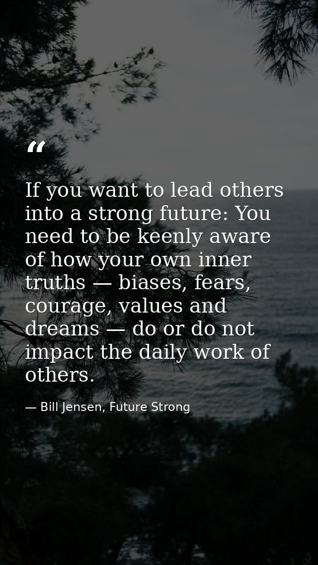 If you want to lead others into a strong future: You need to be keenly aware of how your own inner truths — biases, fear — Bill Jensen, Future Strong