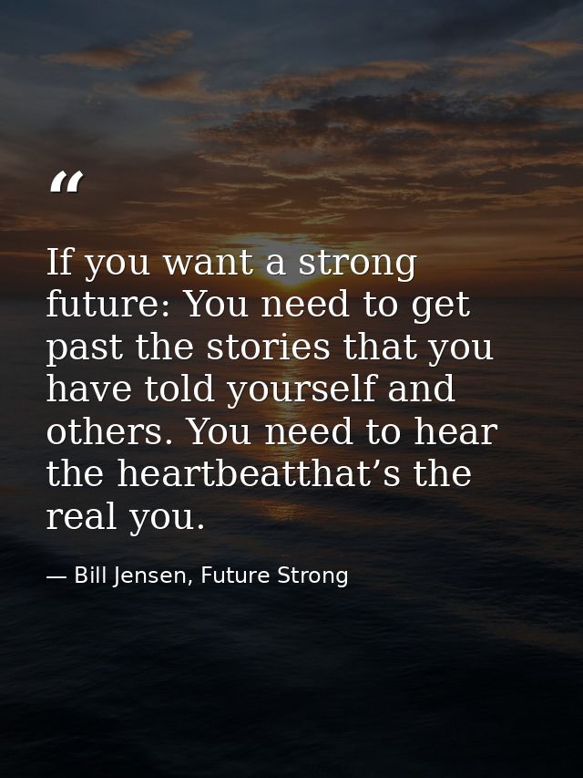 If you want a strong future: You need to get past the stories that you have told yourself and others. You need to hear t — Bill Jensen, Future Strong