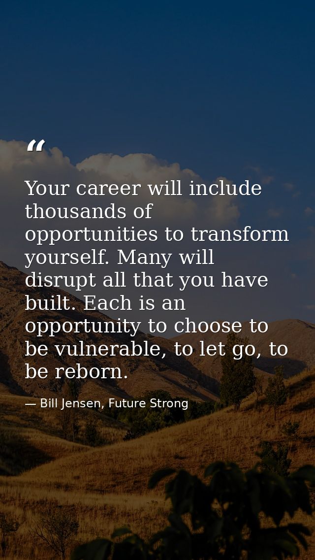 Your career will include thousands of opportunities to transform yourself. Many will disrupt all that you have built. Ea — Bill Jensen, Future Strong