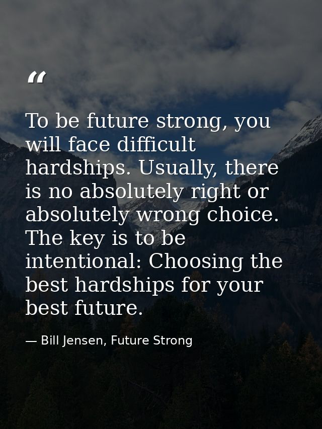 To be future strong, you will face difficult hardships. Usually, there is no absolutely right or absolutely wrong choice — Bill Jensen, Future Strong