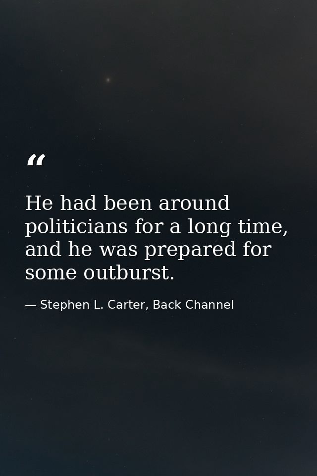 He had been around politicians for a long time, and he was prepared for some outburst. — Stephen L. Carter, Back Channel
