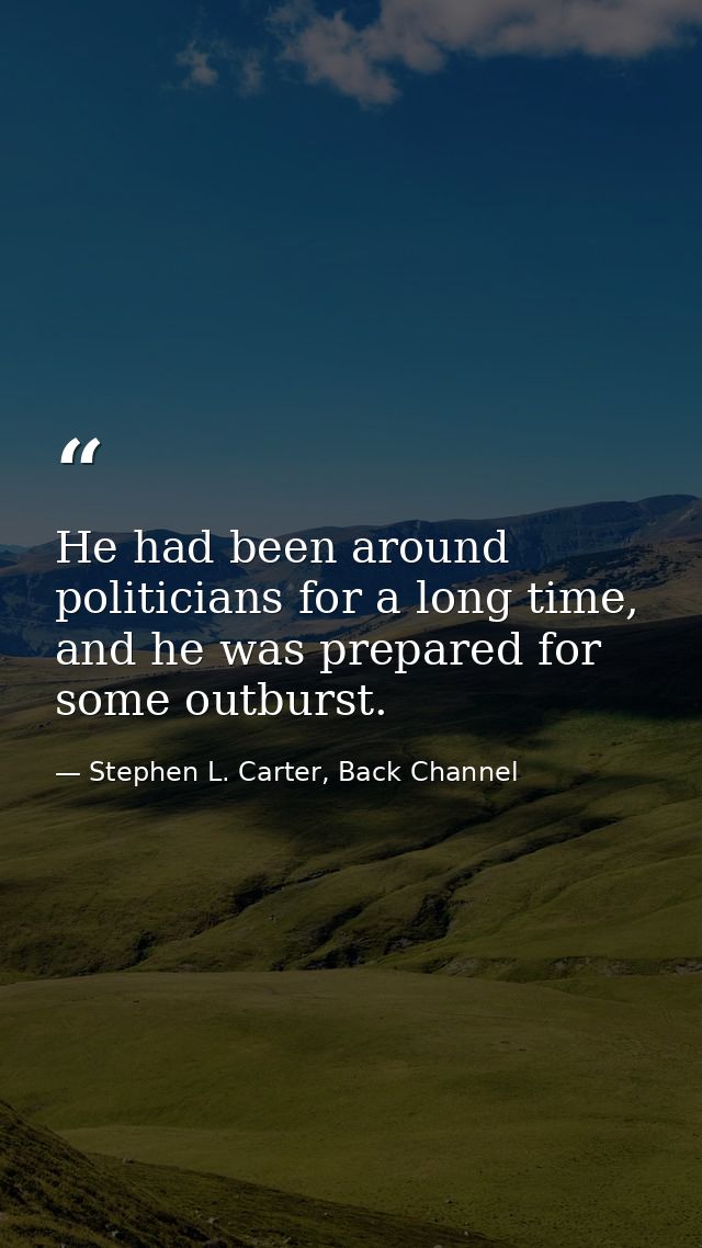 He had been around politicians for a long time, and he was prepared for some outburst. — Stephen L. Carter, Back Channel