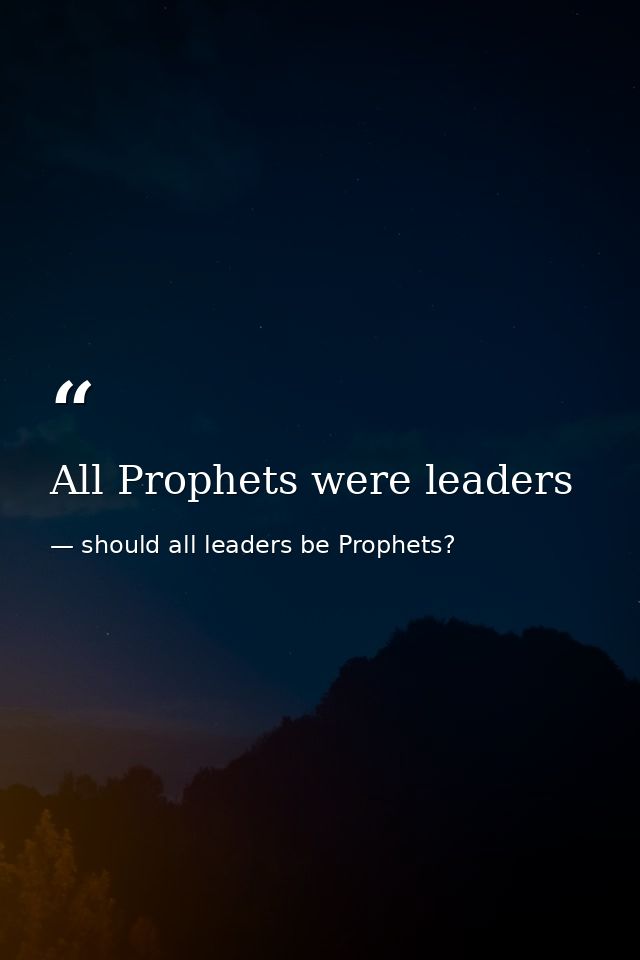 All Prophets were leaders — should all leaders be Prophets?