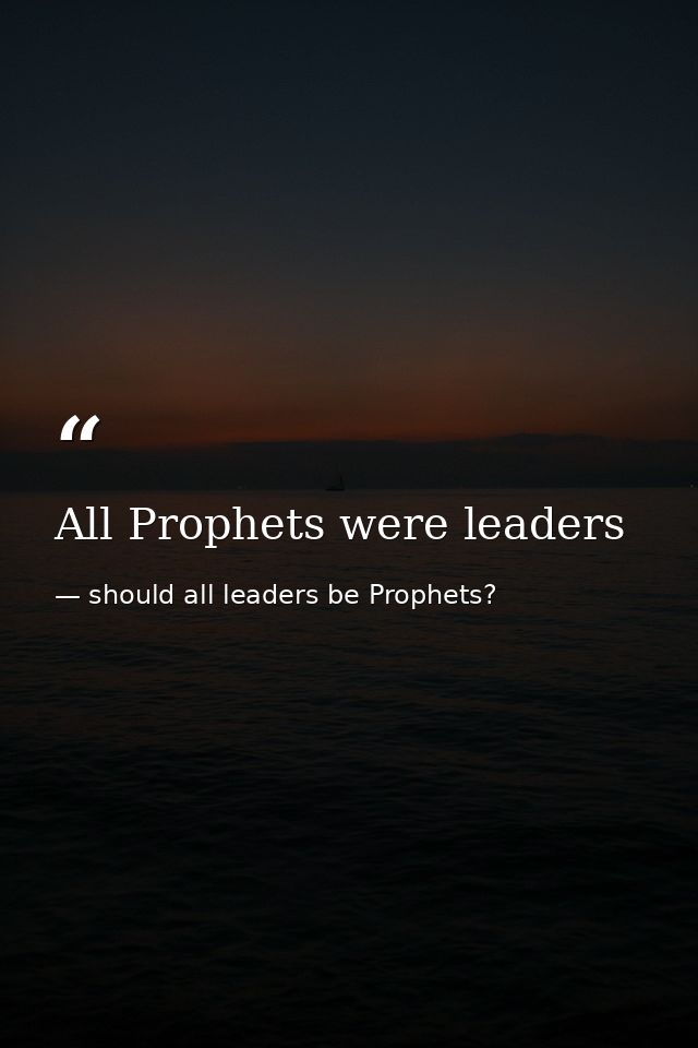 All Prophets were leaders — should all leaders be Prophets?