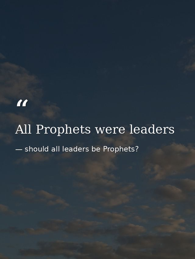 All Prophets were leaders — should all leaders be Prophets?