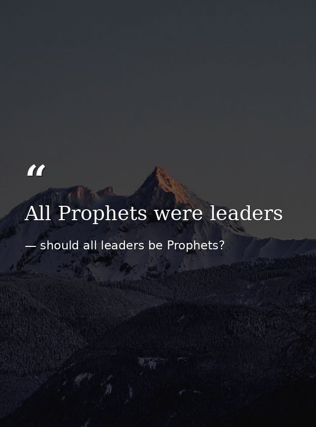 All Prophets were leaders — should all leaders be Prophets?