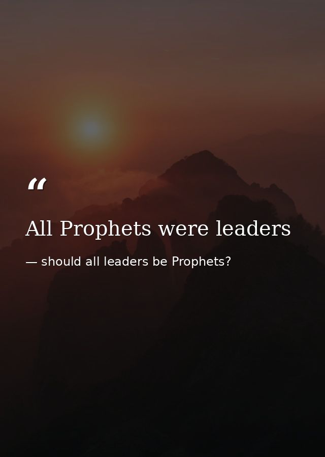 All Prophets were leaders — should all leaders be Prophets?
