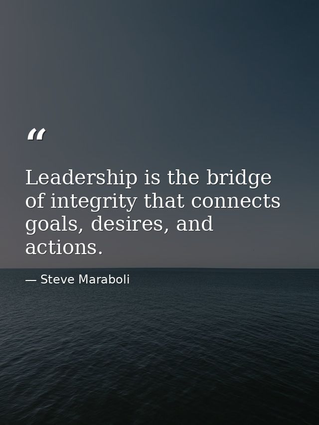 Leadership is the bridge of integrity that connects goals, desires, and actions. — Steve Maraboli