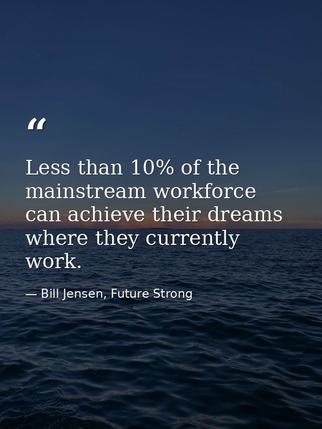 Less than 10% of the mainstream workforce can achieve their dreams where they currently work. — Bill Jensen, Future Strong