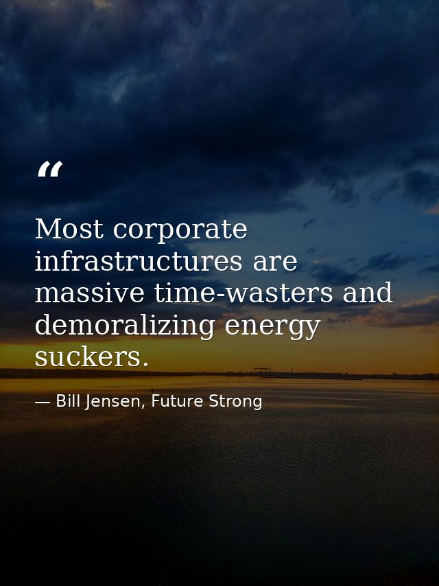 Most corporate infrastructures are massive time-wasters and demoralizing energy suckers. — Bill Jensen, Future Strong
