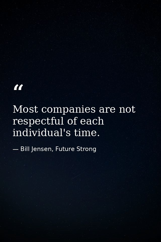 Most companies are not respectful of each individual's time. — Bill Jensen, Future Strong