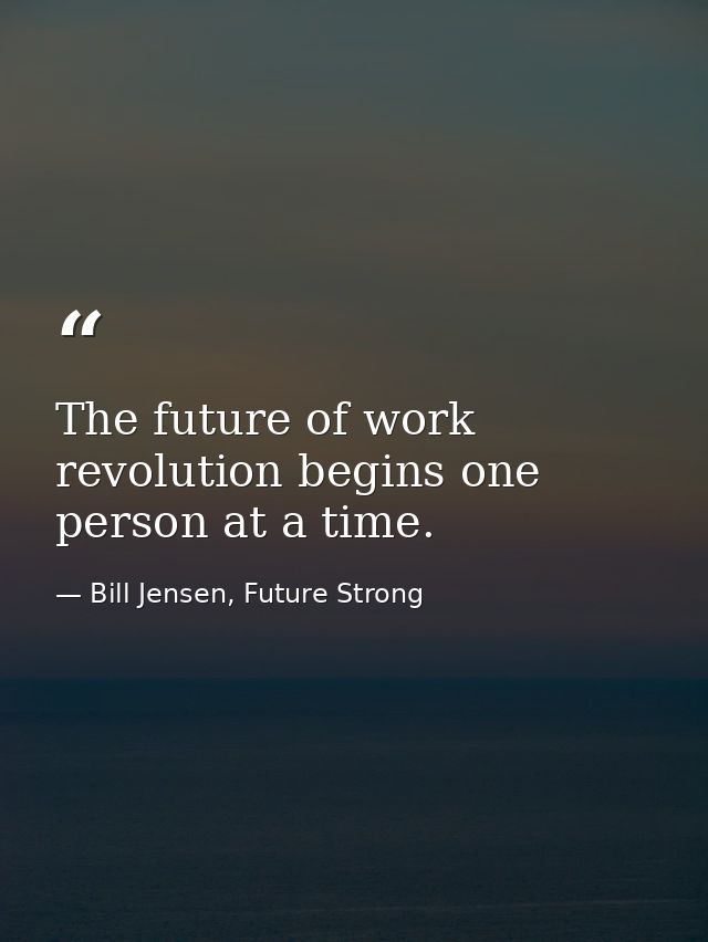 The future of work revolution begins one person at a time. — Bill Jensen, Future Strong