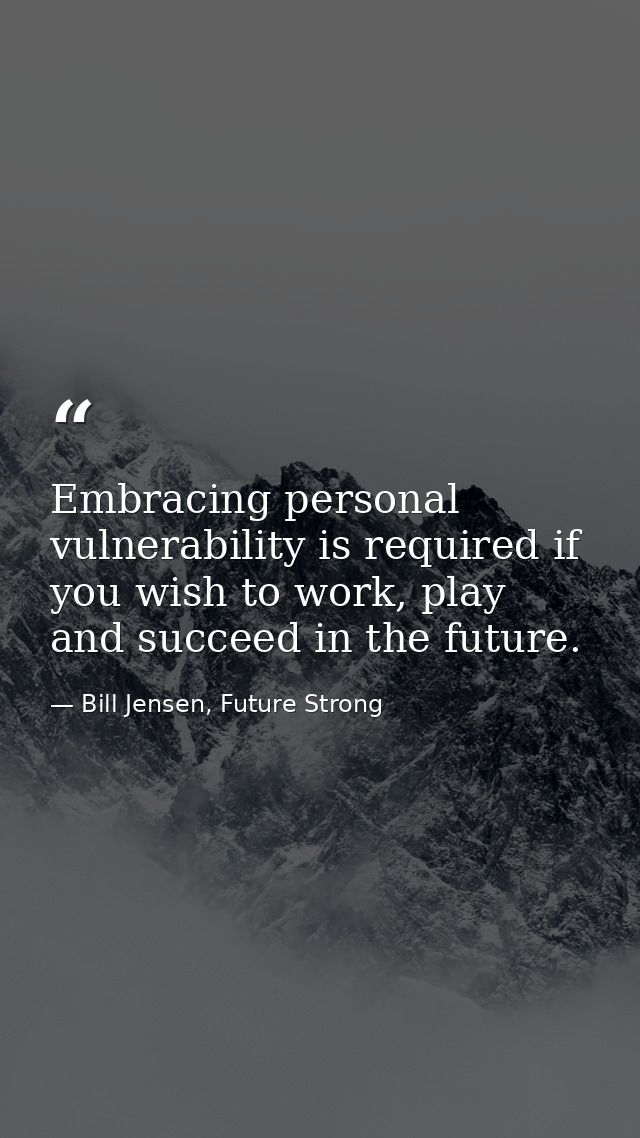 Embracing personal vulnerability is required if you wish to work, play and succeed in the future. — Bill Jensen, Future Strong