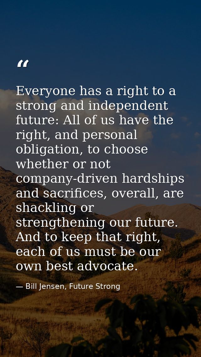 Everyone has a right to a strong and independent future: All of us have the right, and personal obligation, to choose wh — Bill Jensen, Future Strong