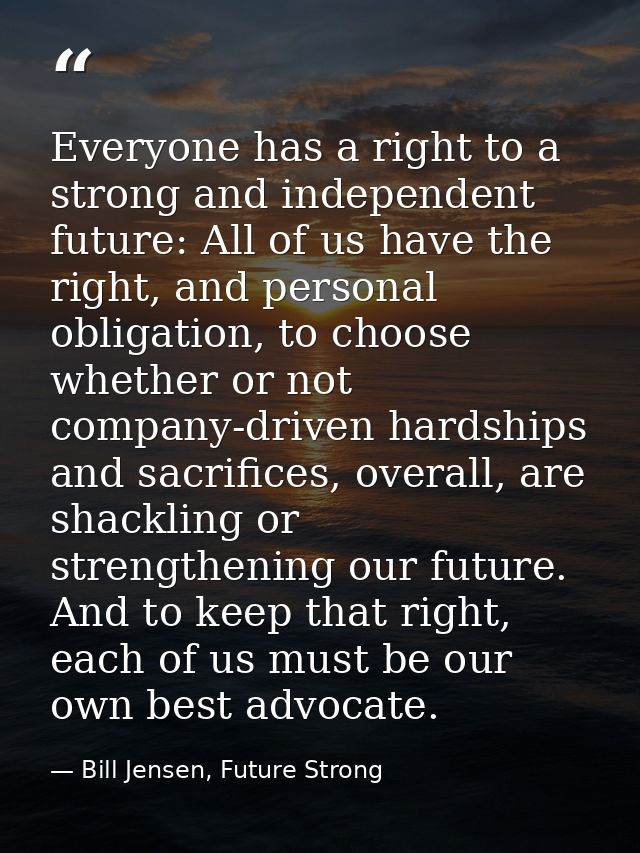 Everyone has a right to a strong and independent future: All of us have the right, and personal obligation, to choose wh — Bill Jensen, Future Strong