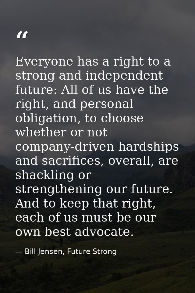 Everyone has a right to a strong and independent future: All of us have the right, and personal obligation, to choose wh — Bill Jensen, Future Strong