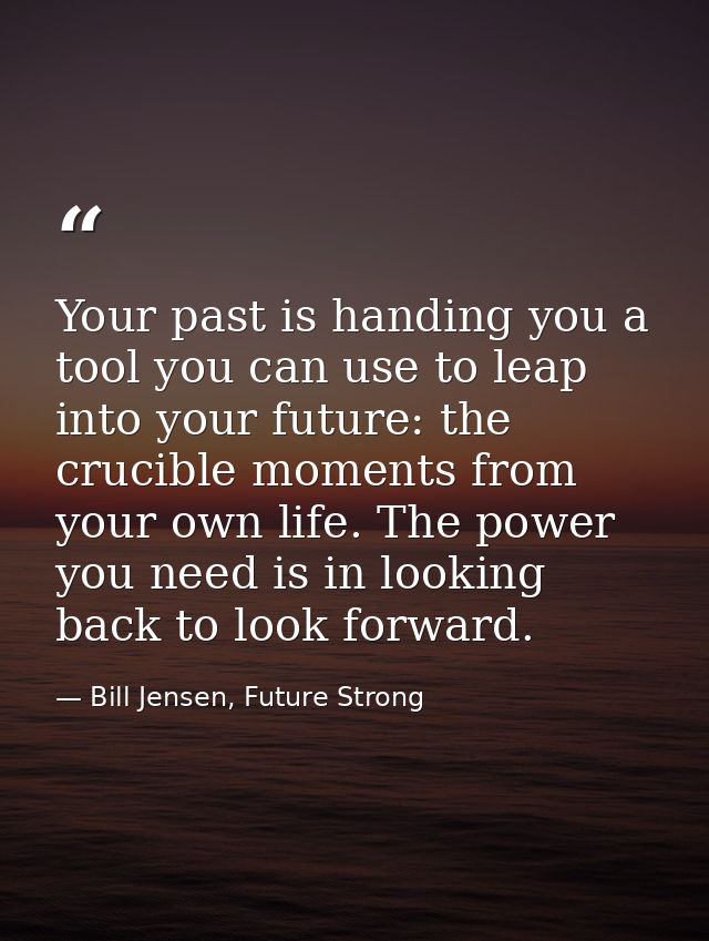 Your past is handing you a tool you can use to leap into your future: the crucible moments from your own life. The power — Bill Jensen, Future Strong
