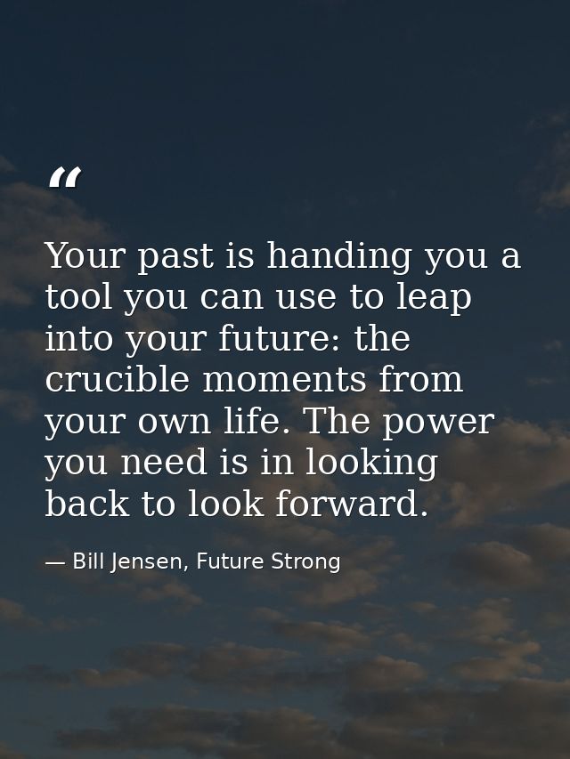 Your past is handing you a tool you can use to leap into your future: the crucible moments from your own life. The power — Bill Jensen, Future Strong