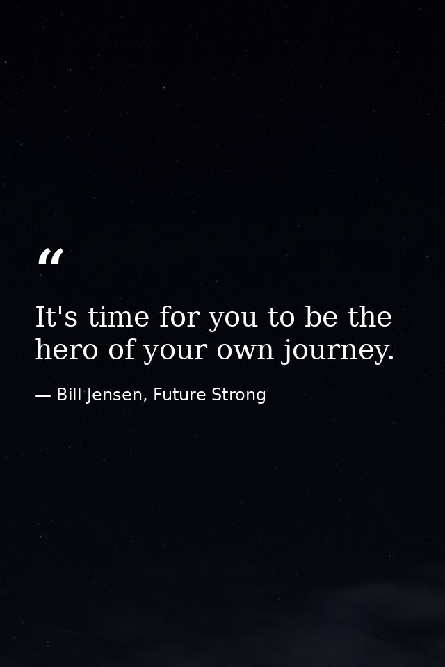 It's time for you to be the hero of your own journey. — Bill Jensen, Future Strong