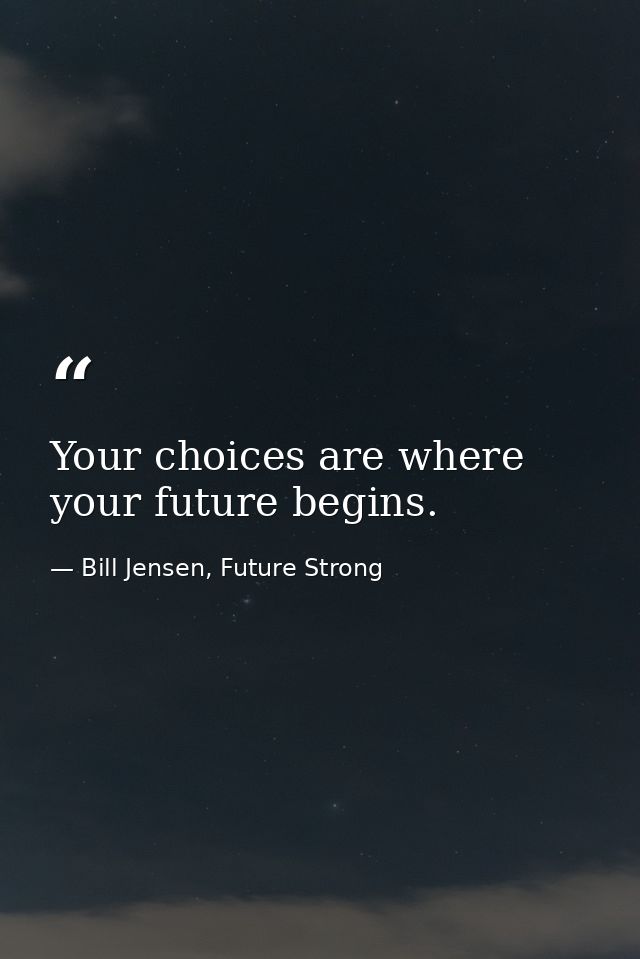 Your choices are where your future begins. — Bill Jensen, Future Strong