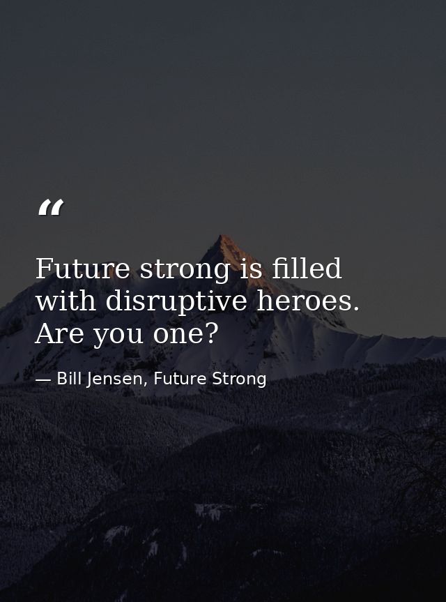 Future strong is filled with disruptive heroes. Are you one? — Bill Jensen, Future Strong