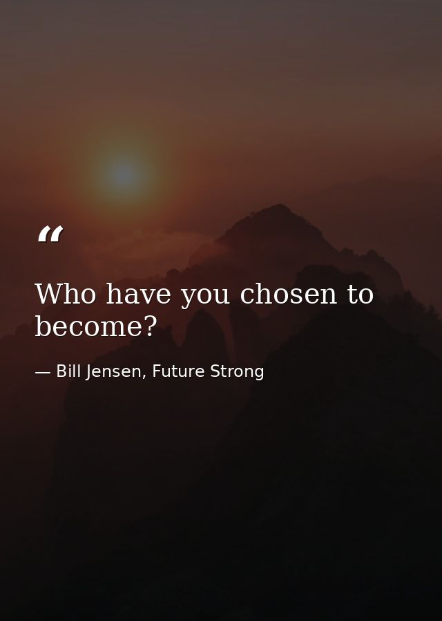 Who have you chosen to become? — Bill Jensen, Future Strong