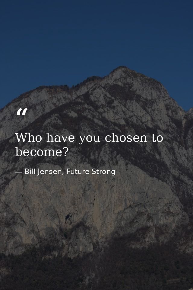 Who have you chosen to become? — Bill Jensen, Future Strong