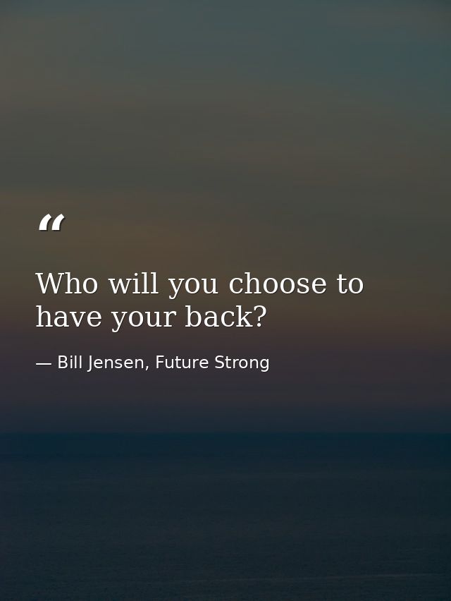 Who will you choose to have your back? — Bill Jensen, Future Strong
