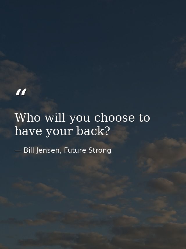 Who will you choose to have your back? — Bill Jensen, Future Strong