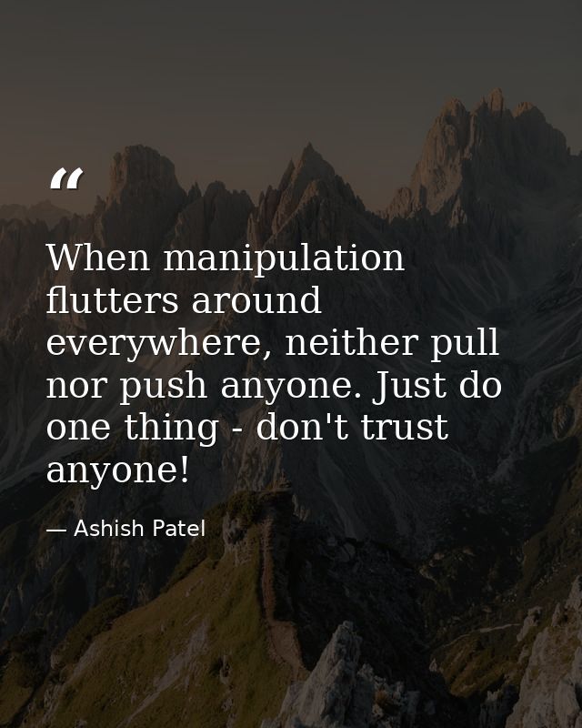When manipulation flutters around everywhere, neither pull nor push anyone. Just do one thing - don't trust anyone! — Ashish Patel