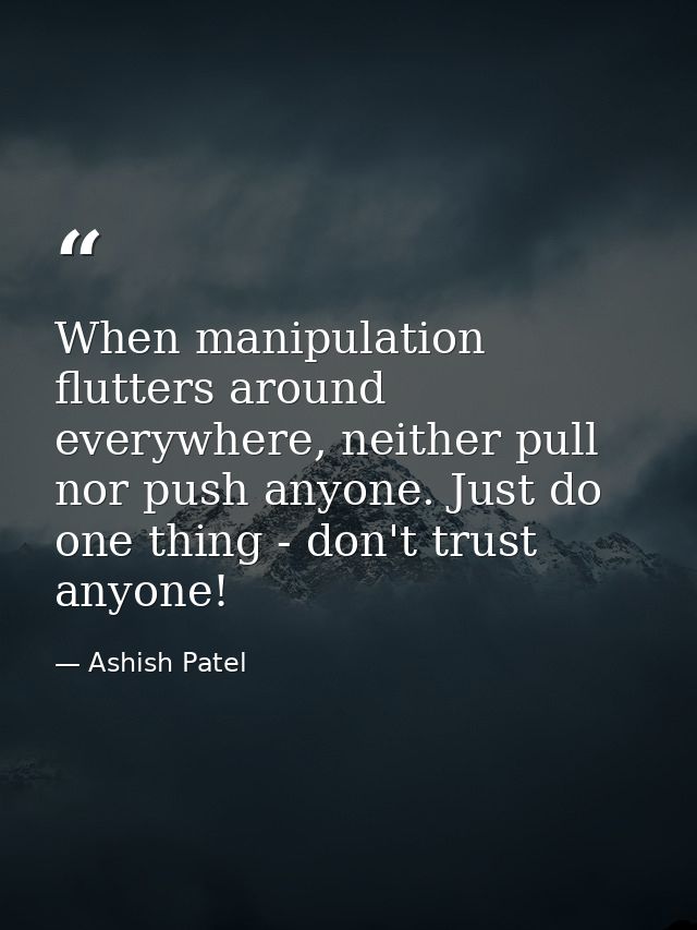 When manipulation flutters around everywhere, neither pull nor push anyone. Just do one thing - don't trust anyone! — Ashish Patel