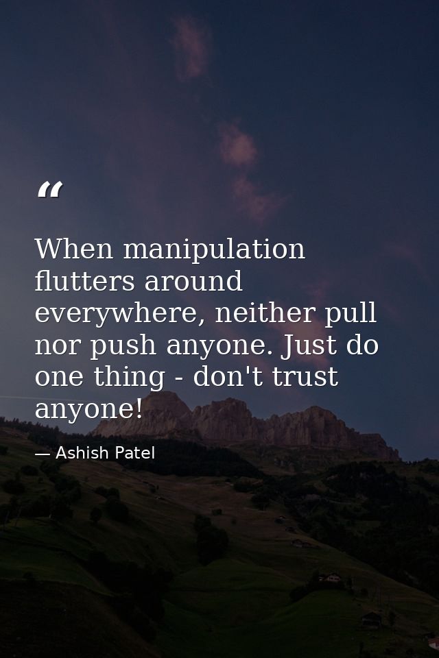 When manipulation flutters around everywhere, neither pull nor push anyone. Just do one thing - don't trust anyone! — Ashish Patel