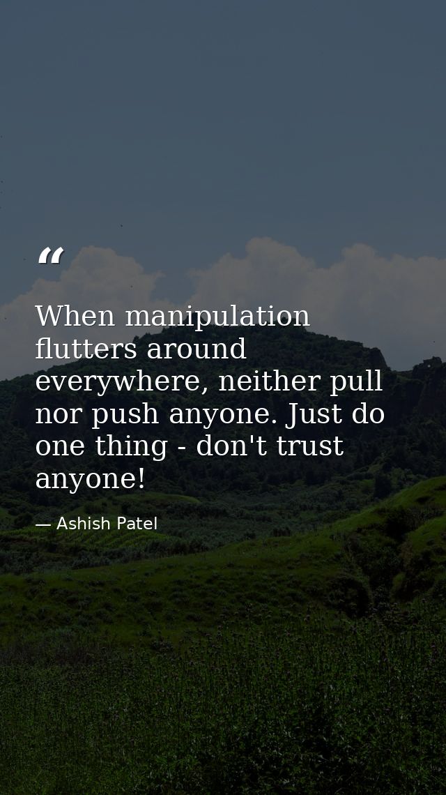 When manipulation flutters around everywhere, neither pull nor push anyone. Just do one thing - don't trust anyone! — Ashish Patel