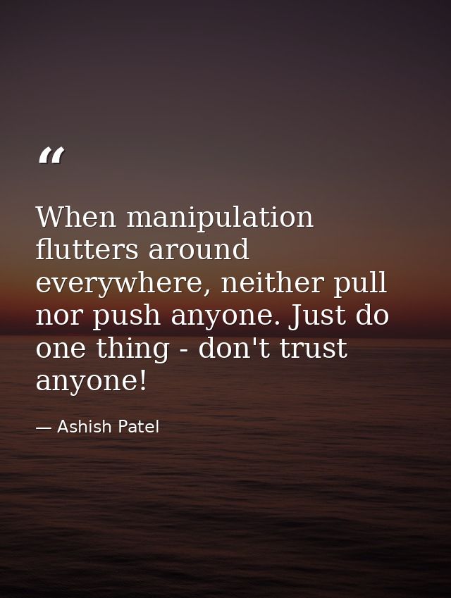 When manipulation flutters around everywhere, neither pull nor push anyone. Just do one thing - don't trust anyone! — Ashish Patel