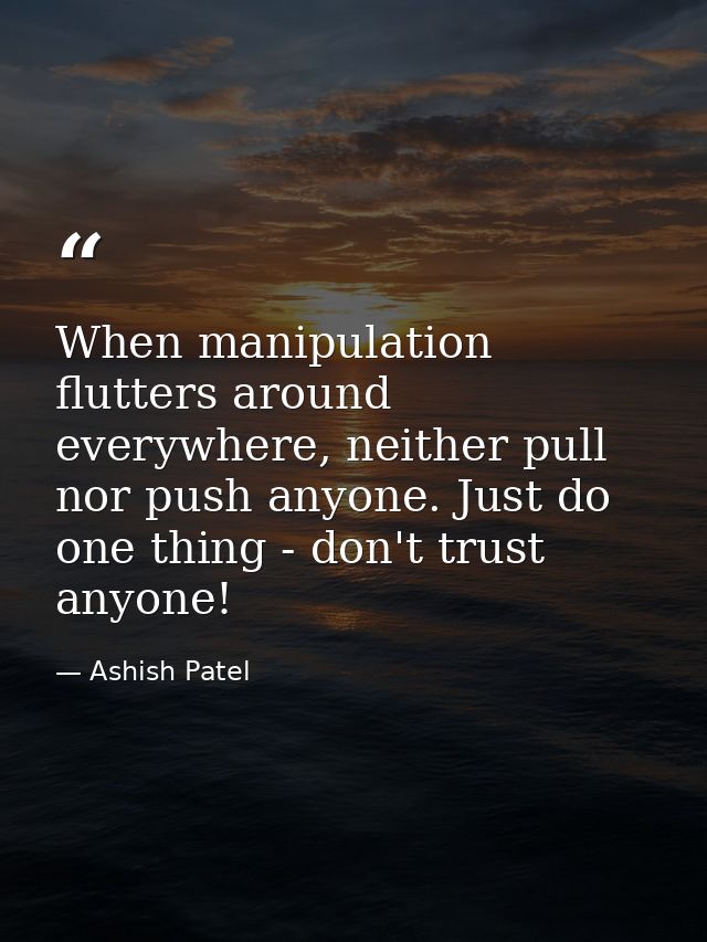When manipulation flutters around everywhere, neither pull nor push anyone. Just do one thing - don't trust anyone! — Ashish Patel