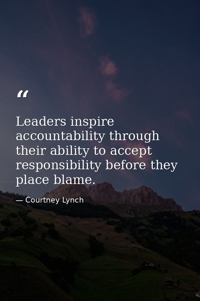 Leaders inspire accountability through their ability to accept responsibility before they place blame. — Courtney Lynch