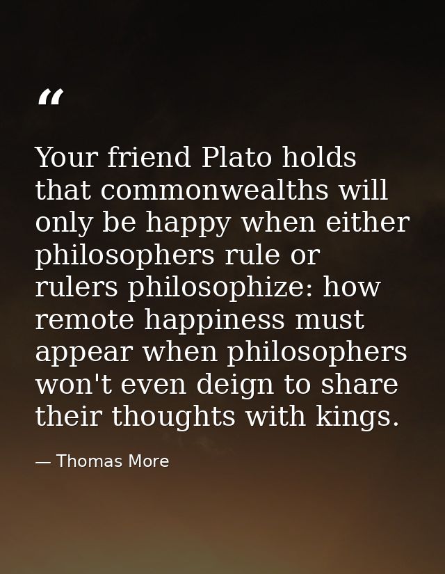 Your friend Plato holds that commonwealths will only be happy when either philosophers rule or rulers philosophize: how  — Thomas More
