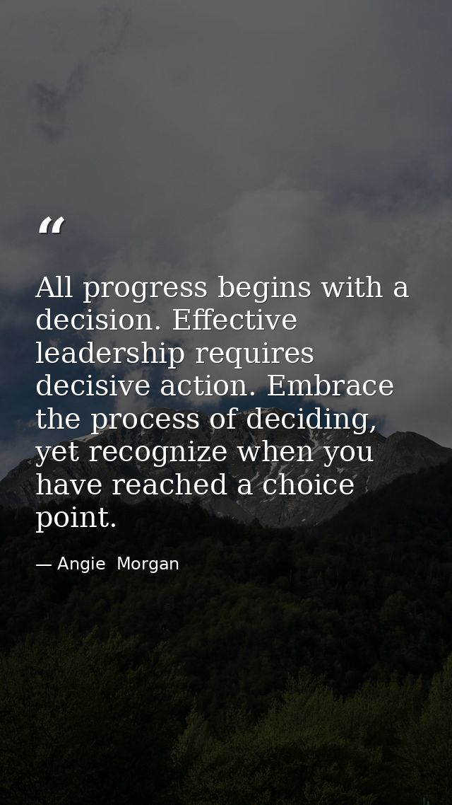 All progress begins with a decision. Effective leadership requires decisive action. Embrace the process of deciding, yet — Angie  Morgan