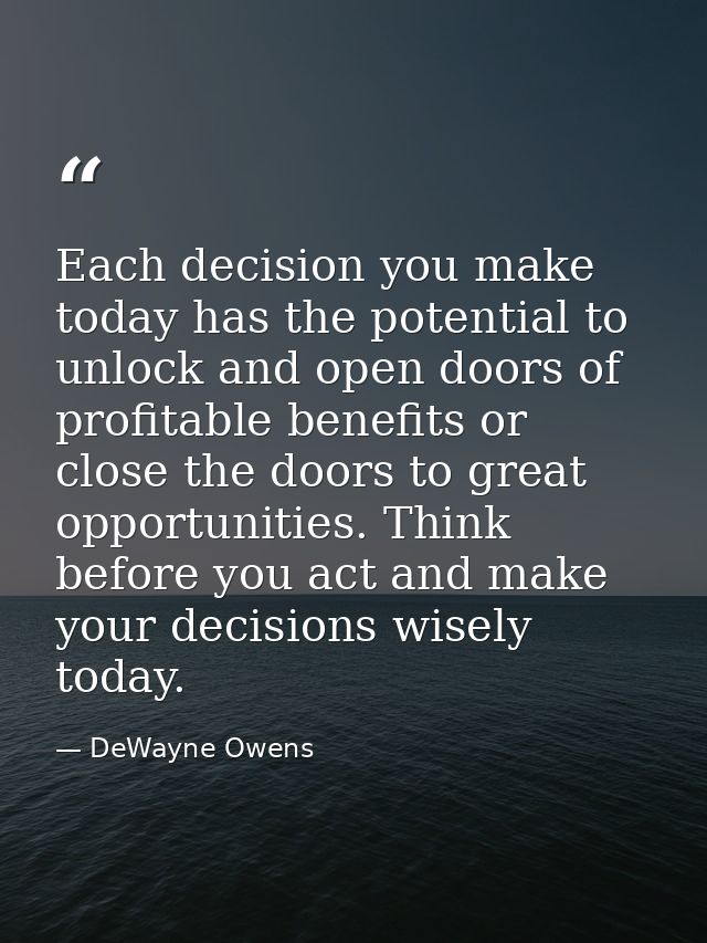Each decision you make today has the potential to unlock and open doors of profitable benefits or close the doors to gre — DeWayne Owens