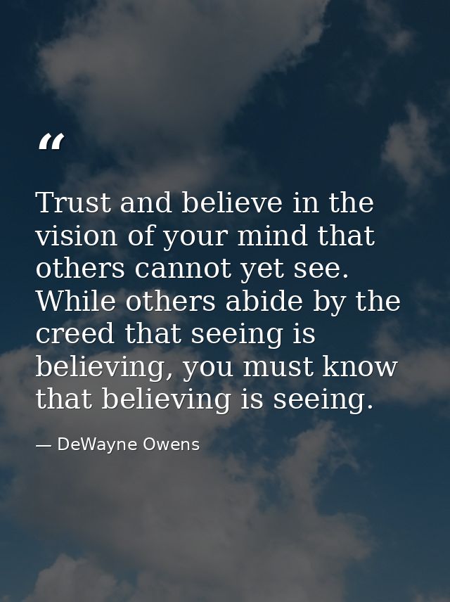 Trust and believe in the vision of your mind that others cannot yet see. While others abide by the creed that seeing is  — DeWayne Owens